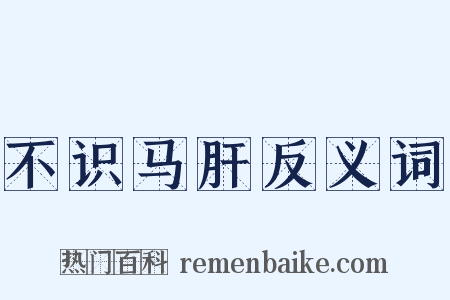 不识马肝反义词是什么意思的图片